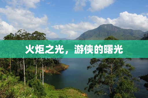 火炬之光，游侠的曙光