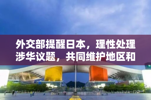外交部提醒日本，理性处理涉华议题，共同维护地区和平稳定