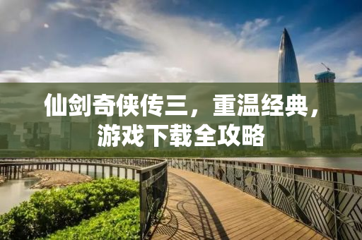 仙剑奇侠传三，重温经典，游戏下载全攻略