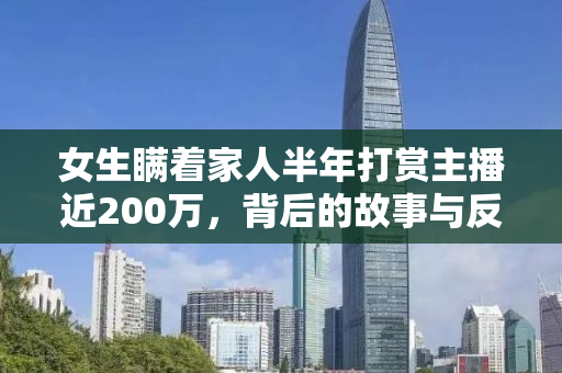 女生瞒着家人半年打赏主播近200万，背后的故事与反思