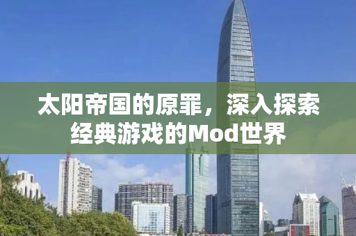 太阳帝国的原罪，深入探索经典游戏的Mod世界