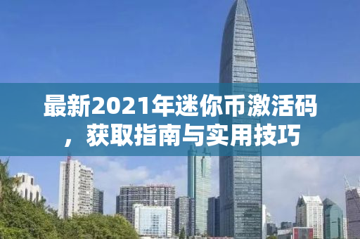 最新2021年迷你币激活码，获取指南与实用技巧