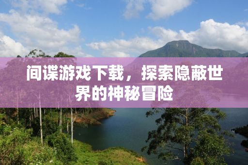 间谍游戏下载，探索隐蔽世界的神秘冒险