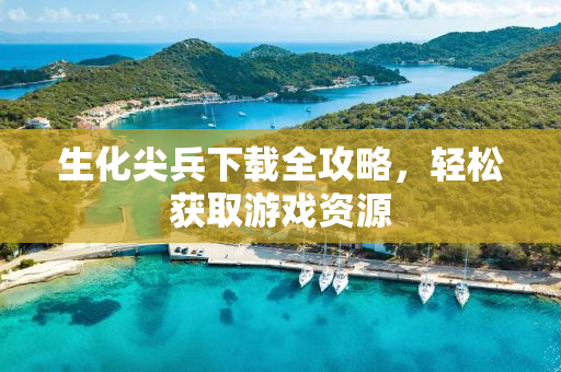 生化尖兵下载全攻略，轻松获取游戏资源
