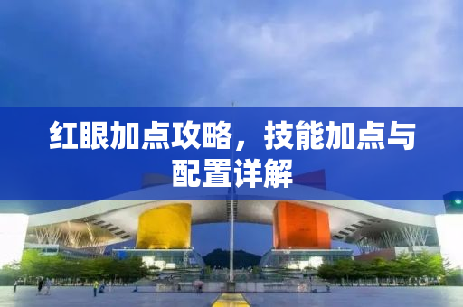 红眼加点攻略，技能加点与配置详解