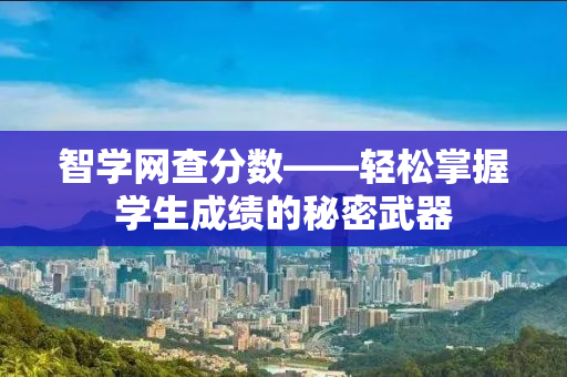 智学网查分数——轻松掌握学生成绩的秘密武器