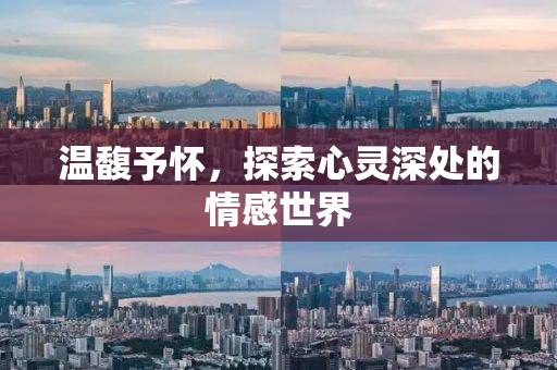 温馥予怀，探索心灵深处的情感世界