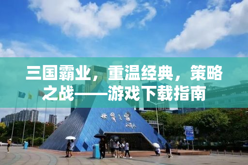 三国霸业，重温经典，策略之战——游戏下载指南