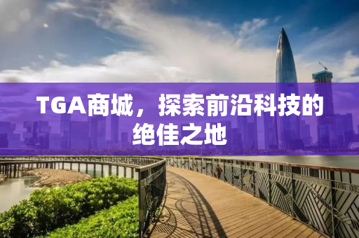 TGA商城，探索前沿科技的绝佳之地