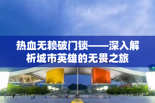 热血无赖破门锁——深入解析城市英雄的无畏之旅
