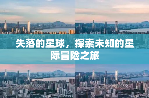 失落的星球，探索未知的星际冒险之旅