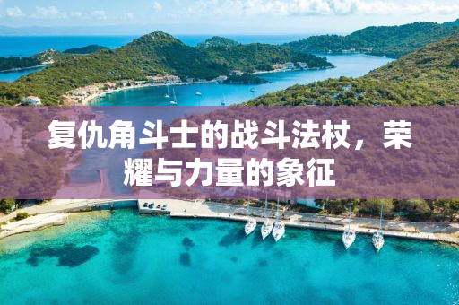 复仇角斗士的战斗法杖，荣耀与力量的象征