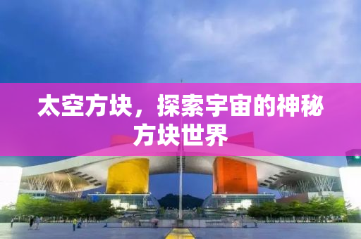 太空方块，探索宇宙的神秘方块世界