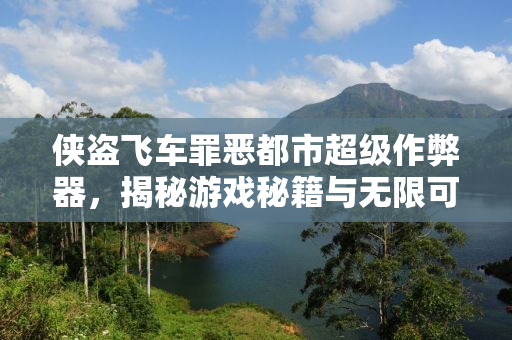 侠盗飞车罪恶都市超级作弊器，揭秘游戏秘籍与无限可能