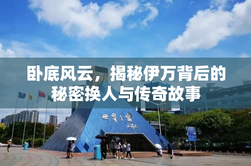 卧底风云，揭秘伊万背后的秘密换人与传奇故事