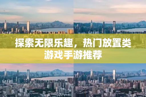 探索无限乐趣，热门放置类游戏手游推荐