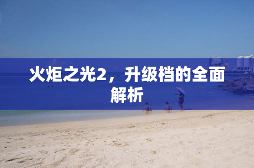 火炬之光2，升级档的全面解析