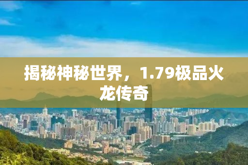 揭秘神秘世界，1.79极品火龙传奇