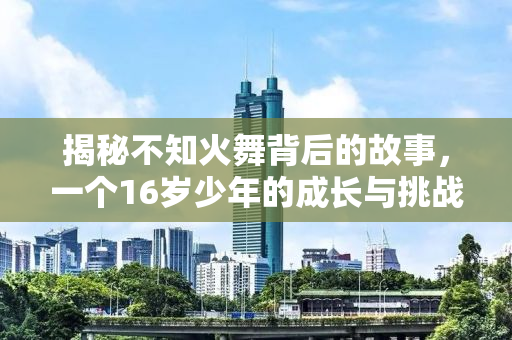 揭秘不知火舞背后的故事，一个16岁少年的成长与挑战
