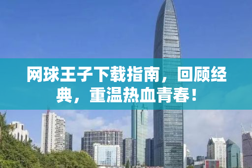 网球王子下载指南，回顾经典，重温热血青春！