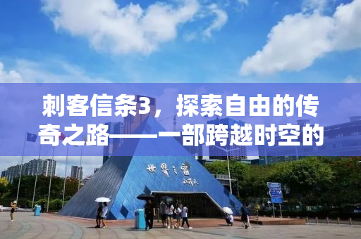 刺客信条3，探索自由的传奇之路——一部跨越时空的史诗之旅
