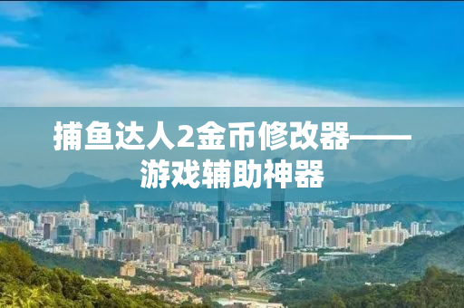 捕鱼达人2金币修改器——游戏辅助神器