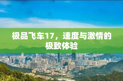 极品飞车17，速度与激情的极致体验
