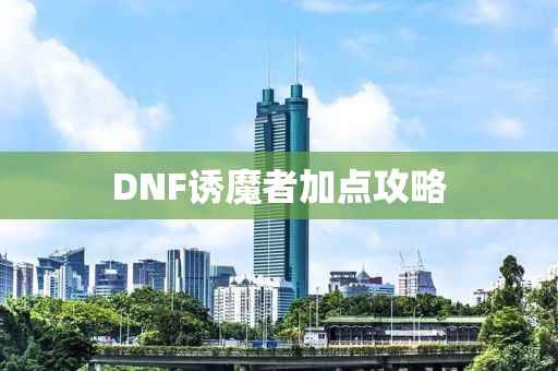 DNF诱魔者加点攻略