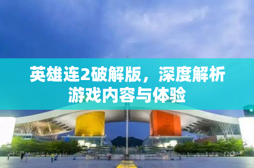英雄连2破解版，深度解析游戏内容与体验