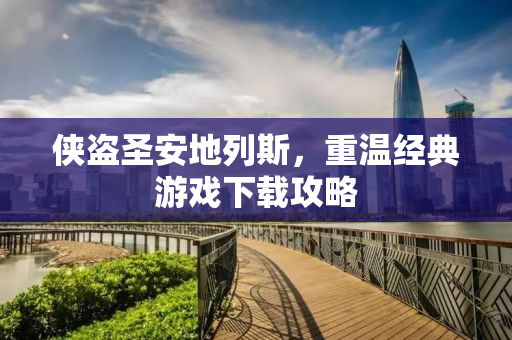 侠盗圣安地列斯，重温经典游戏下载攻略
