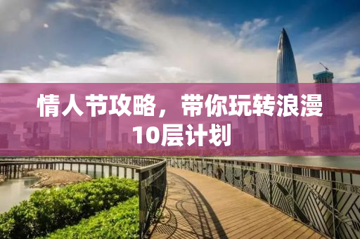 情人节攻略，带你玩转浪漫10层计划