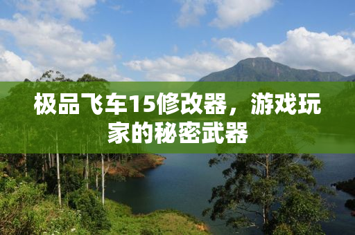 极品飞车15修改器，游戏玩家的秘密武器