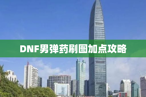 DNF男弹药刷图加点攻略