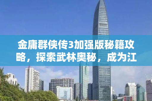 金庸群侠传3加强版秘籍攻略，探索武林奥秘，成为江湖传奇！
