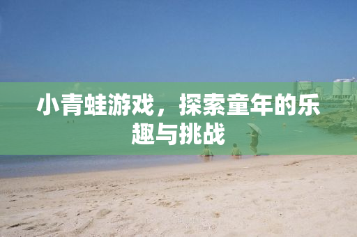 小青蛙游戏，探索童年的乐趣与挑战