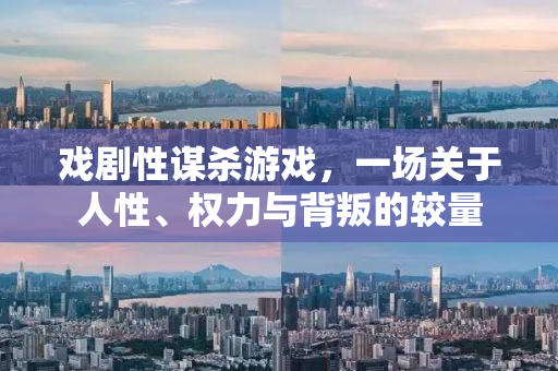 戏剧性谋杀游戏，一场关于人性、权力与背叛的较量