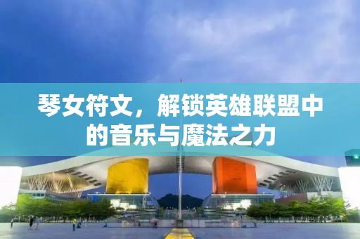 琴女符文，解锁英雄联盟中的音乐与魔法之力