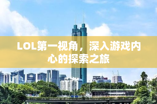 LOL第一视角，深入游戏内心的探索之旅
