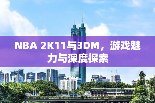 NBA 2K11与3DM，游戏魅力与深度探索