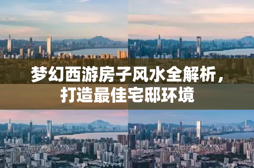 梦幻西游房子风水全解析，打造最佳宅邸环境