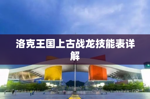 洛克王国上古战龙技能表详解