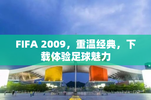 FIFA 2009，重温经典，下载体验足球魅力
