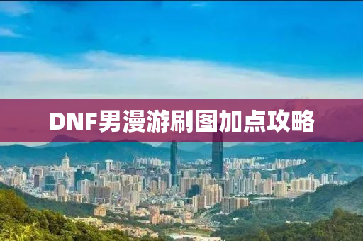 DNF男漫游刷图加点攻略
