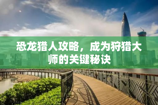 恐龙猎人攻略，成为狩猎大师的关键秘诀