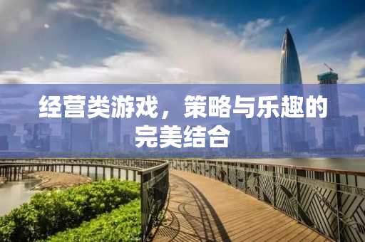 经营类游戏，策略与乐趣的完美结合