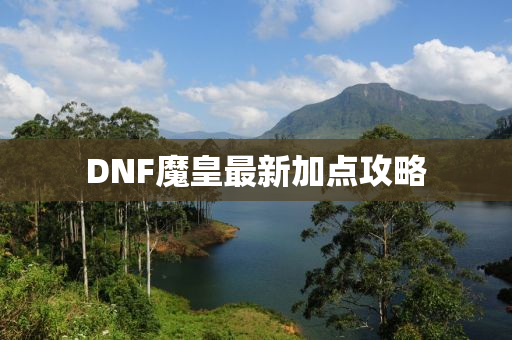 DNF魔皇最新加点攻略