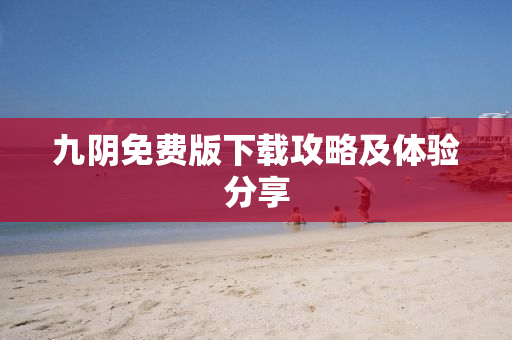 九阴免费版下载攻略及体验分享
