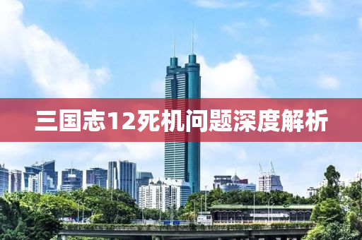 三国志12死机问题深度解析