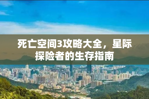 死亡空间3攻略大全，星际探险者的生存指南