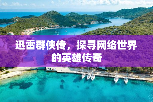 迅雷群侠传，探寻网络世界的英雄传奇